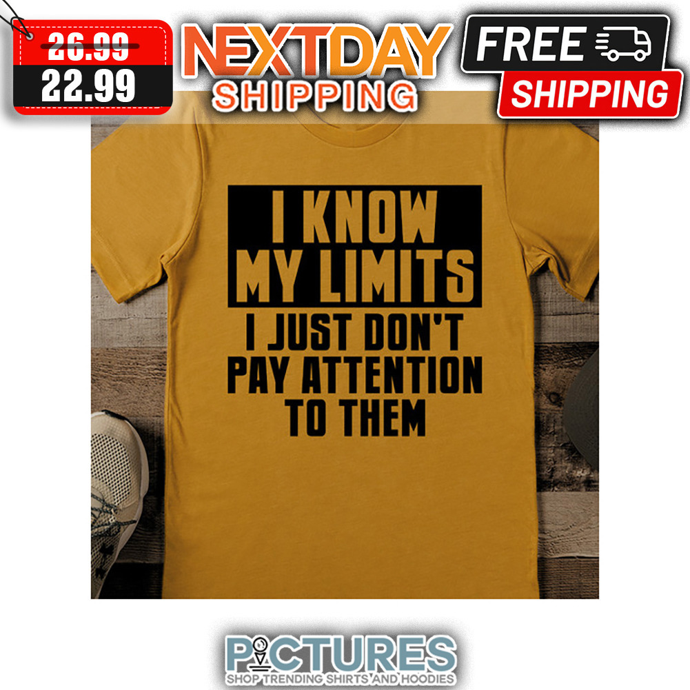 I Know My Limits I Just Don't Pay Attention To Them shirt