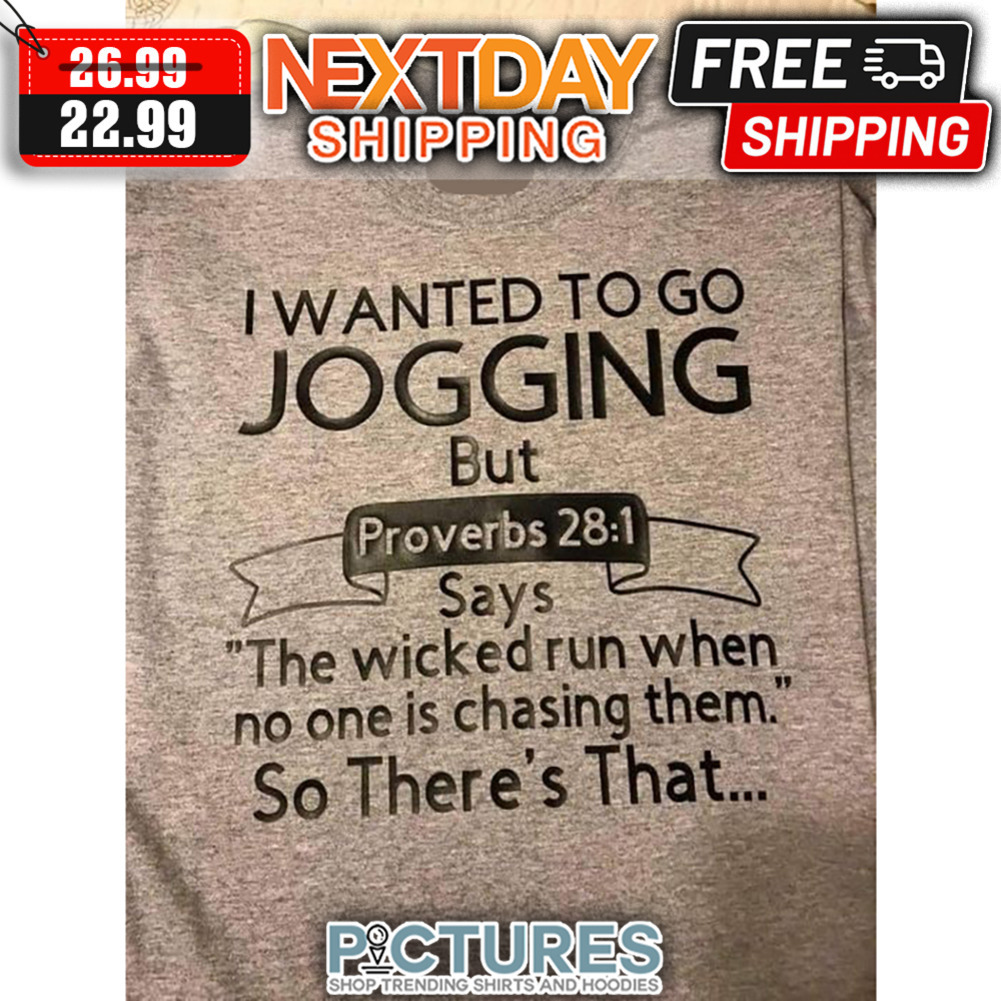 I Wanted To Go Jogging But Proverbs 28 1 Says The Wicked Run When No One Is Chasing Them So There's That shirt