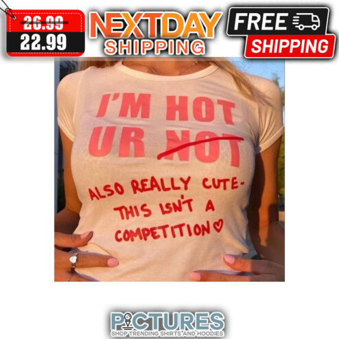 I'm Not Ur Also Really Cute This Isn't A Competition shirt