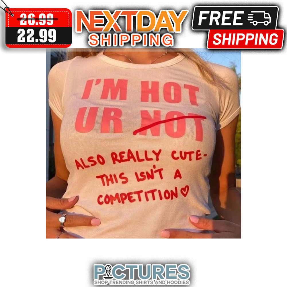I'm Not Ur Also Really Cute This Isn't A Competition shirt