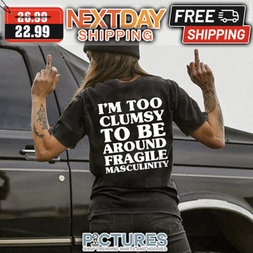 I'm Too Clumsy To Be Around Fragile Masculinity shirt