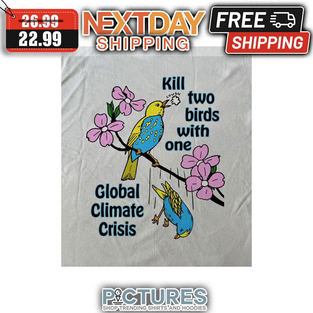 Kill Two Birds With One Global Climate Crisis shirt