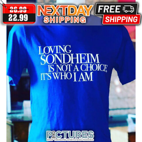 Loving Sondheim Is Not A Choice It's Who I Am shirt