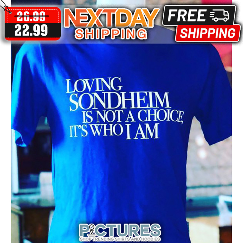 Loving Sondheim Is Not A Choice It's Who I Am shirt