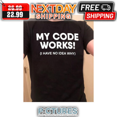 My Code Works I Have No Idea Why shirt