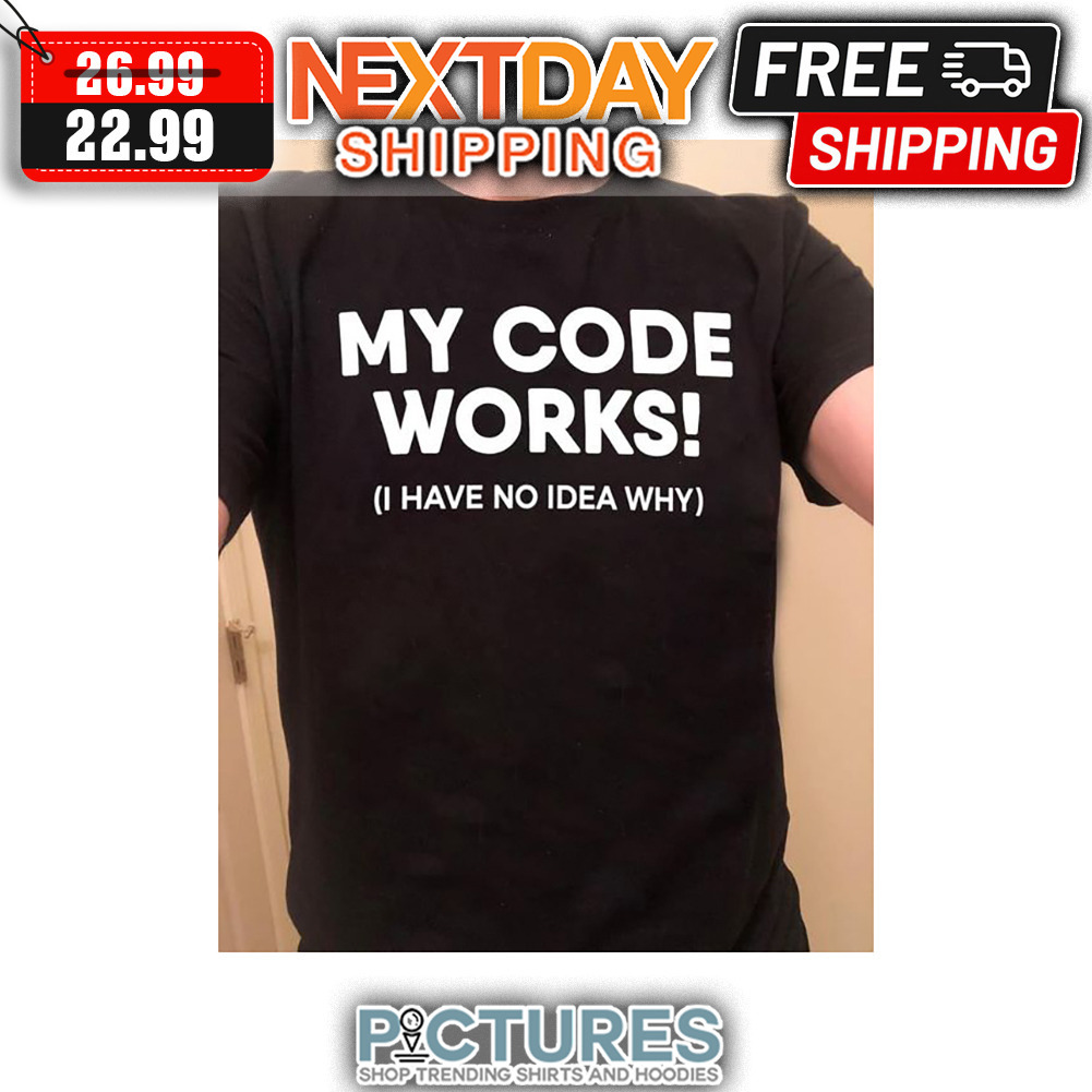 My Code Works I Have No Idea Why shirt
