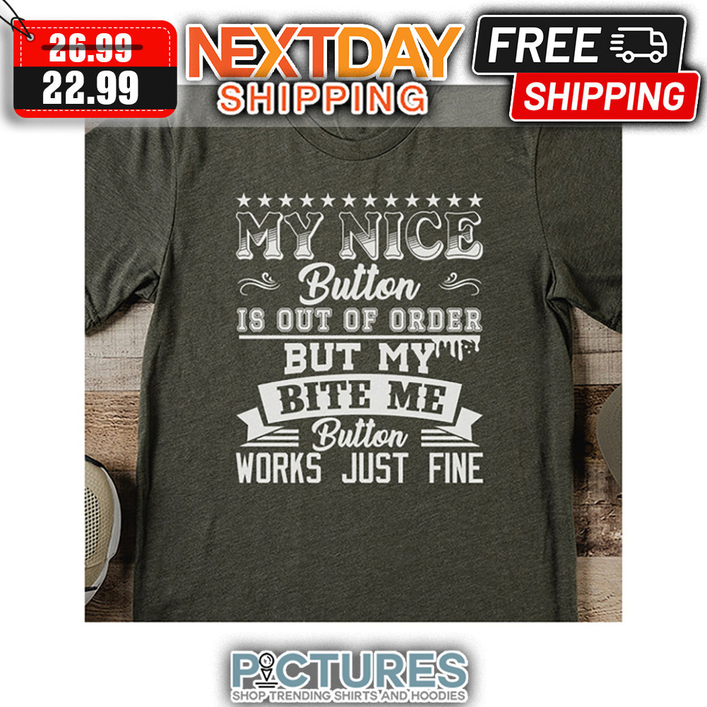 My Nice Button Is Out Of Order But My Bite Me Button Works Just Fine shirt