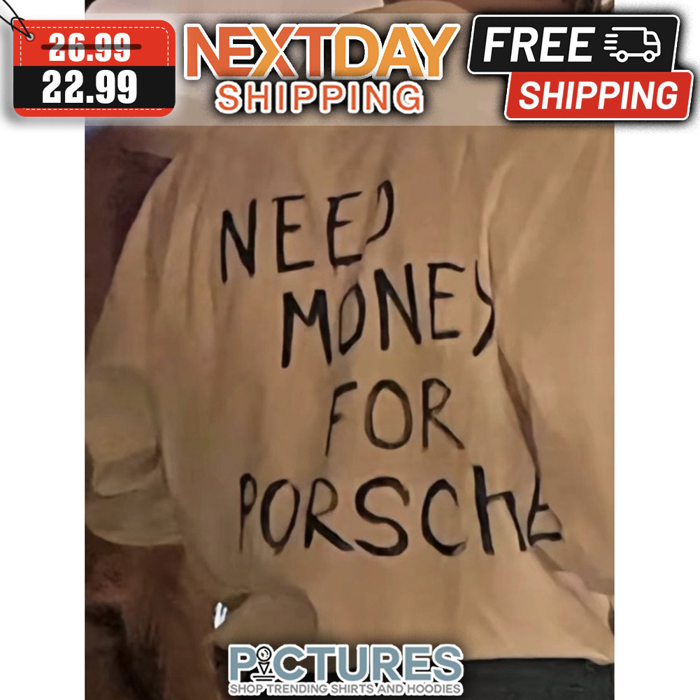 Need Money For Porsche shirt