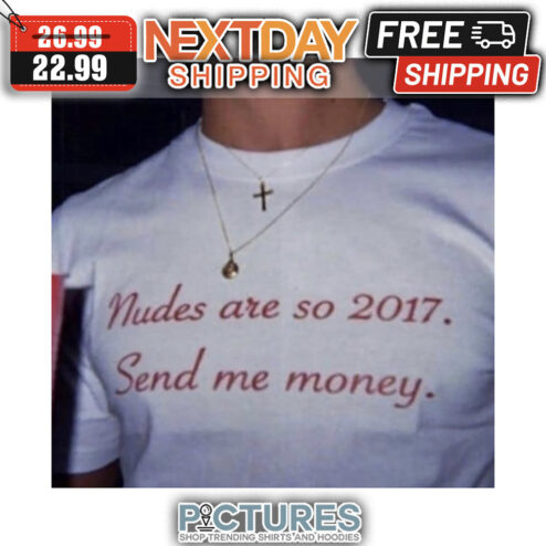 Nudes Are So 2017 Send Me Money shirt