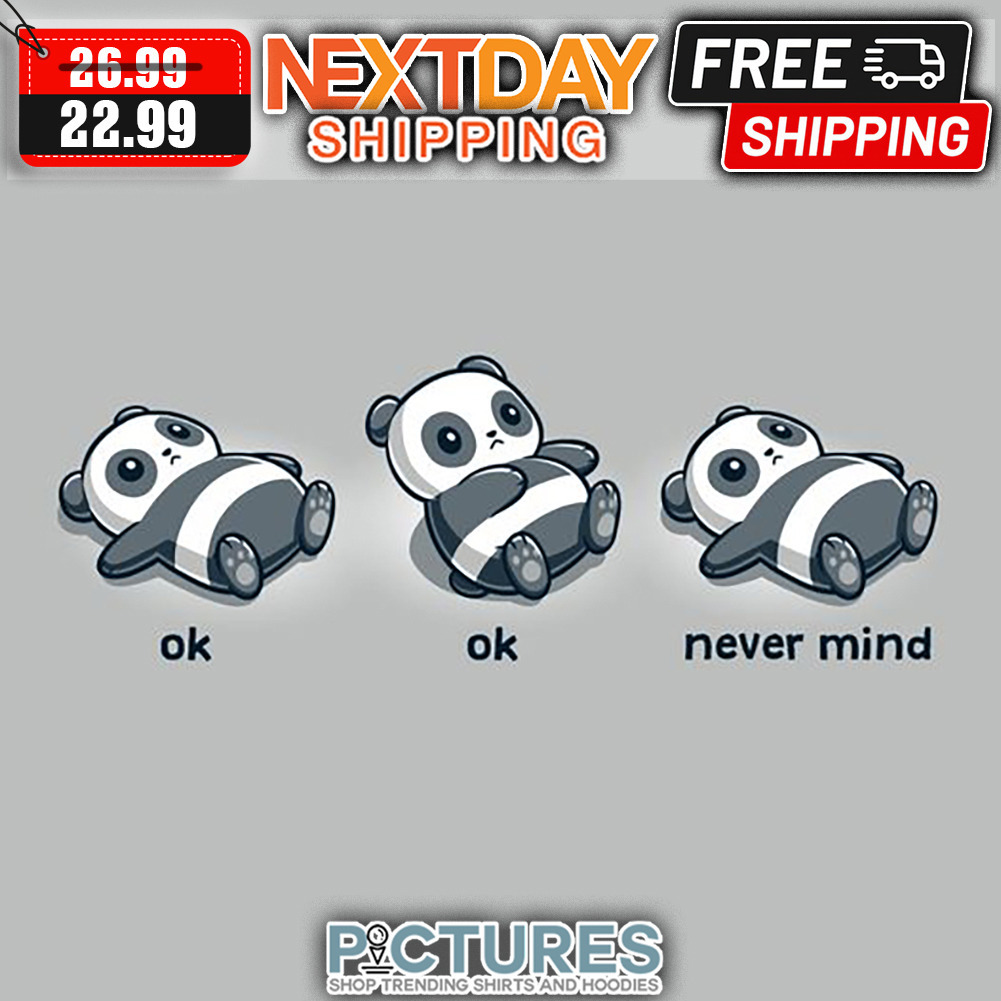 Panda Ok Ok Never Mind shirt