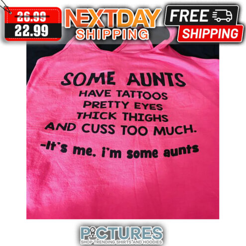 Some Aunts Have Tattoos Pretty Eyes Thick Thighs And Cuss Too Much It's Me I'm Some Aunts shirt