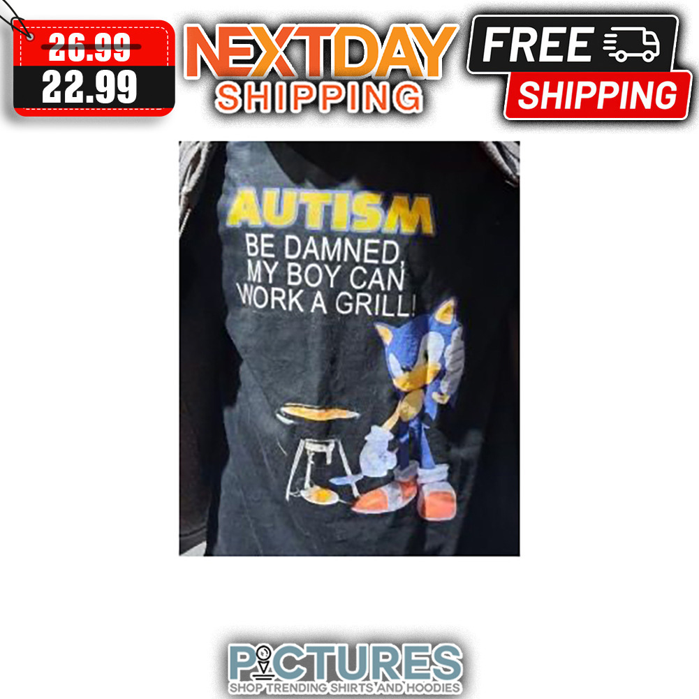 Sonic Autism Be Damned My Boy Can Work A Grill shirt