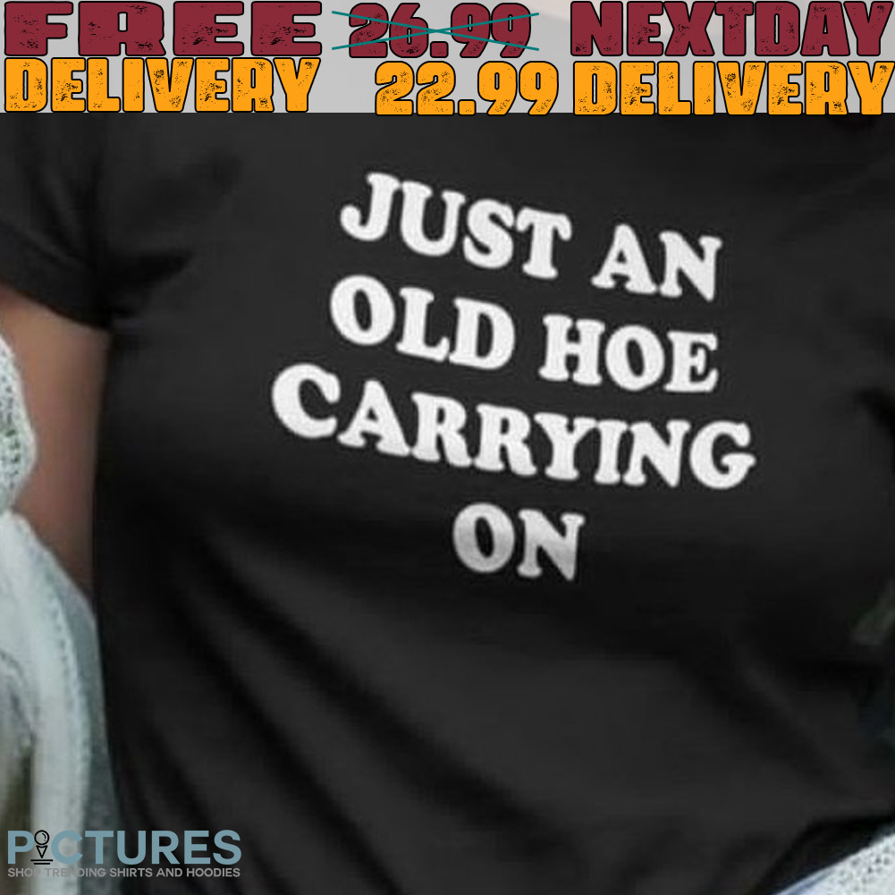 Just An Old Hoe Carrying On Shirt