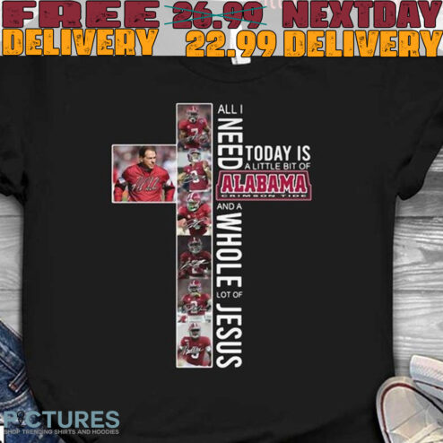 All I Need Today Is A Little Bit Of Alabama Crimson Tide Team And A Whole Lot Of Jesus Signatures Shirt