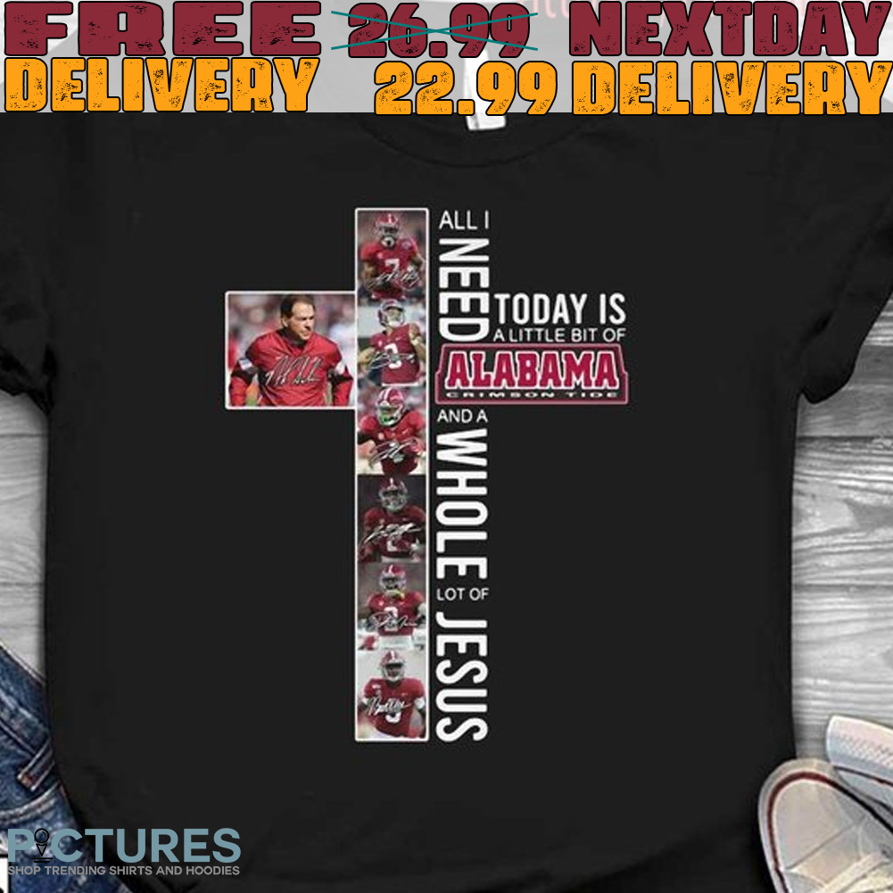 All I Need Today Is A Little Bit Of Alabama Crimson Tide Team And A Whole Lot Of Jesus Signatures Shirt