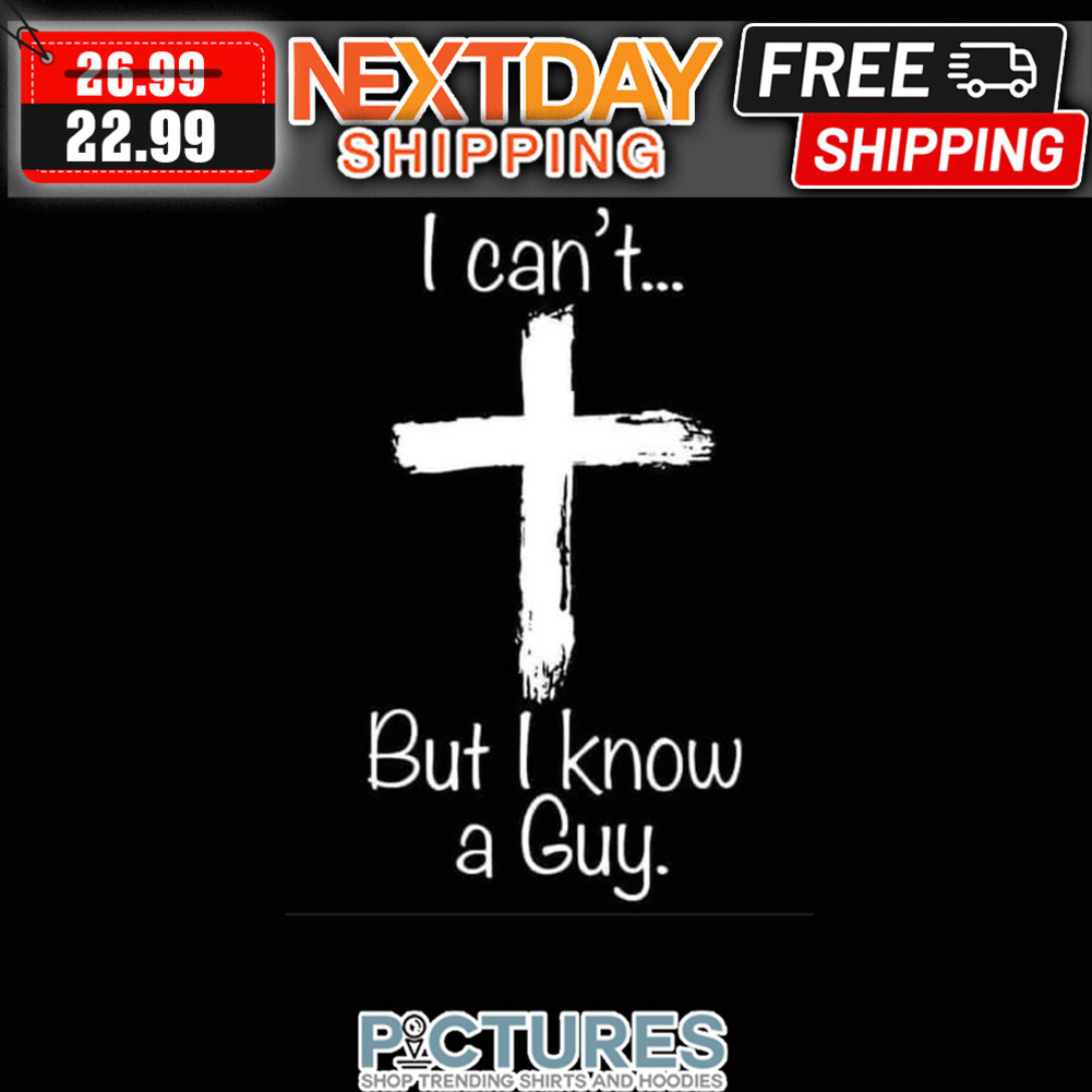 Cross I Can't But I Know A Guy shirt