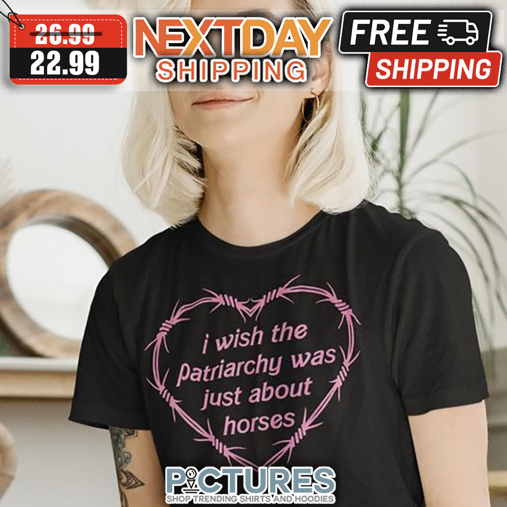 I Wish The Patriarchy Was Just About Horses shirt