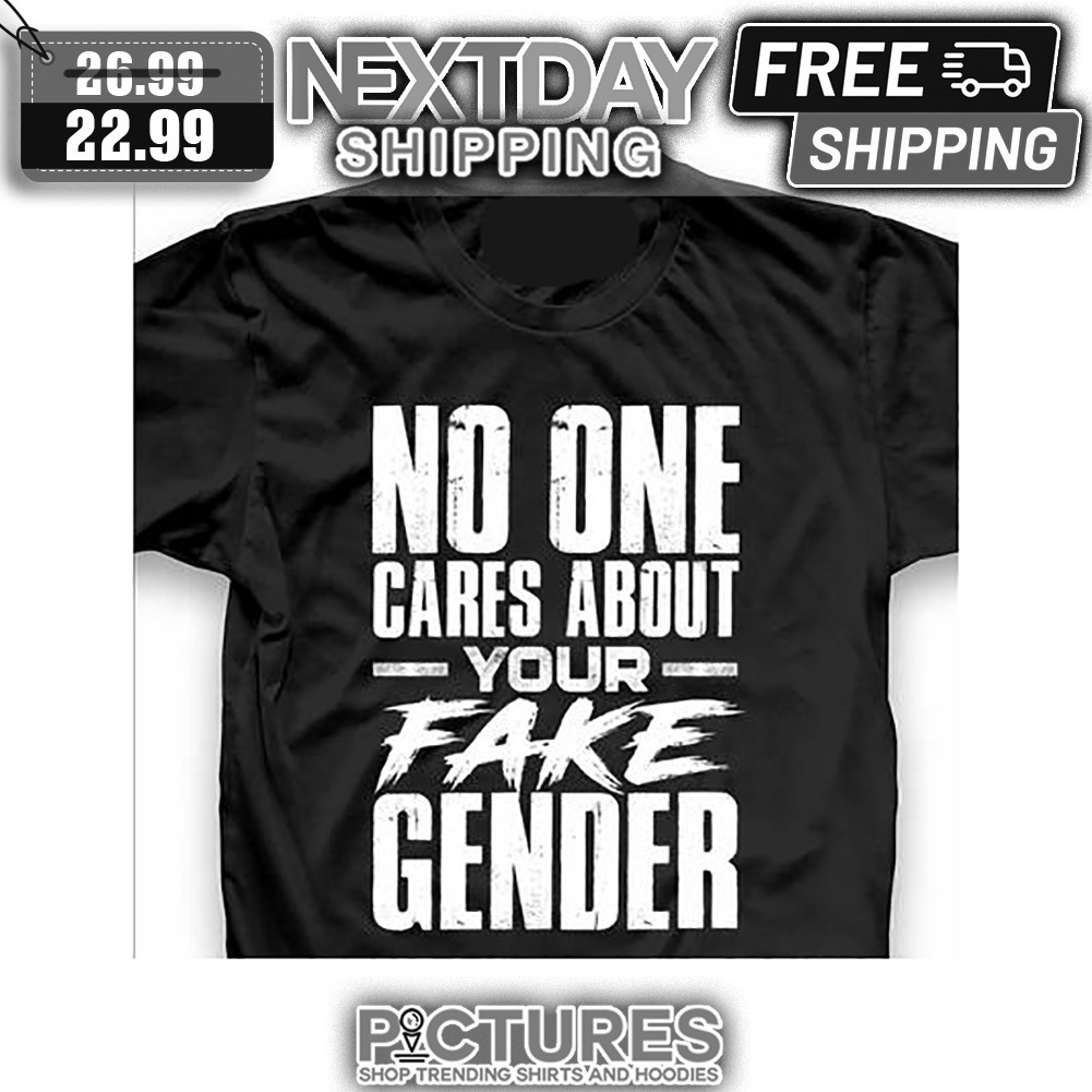 No One Cares About Your Fake Gender shirt
