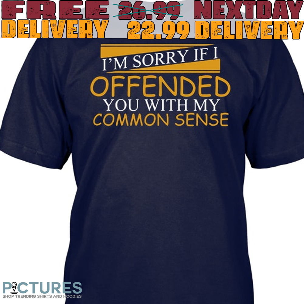 I'm Sorry If I offended You With My Common Sense Shirt