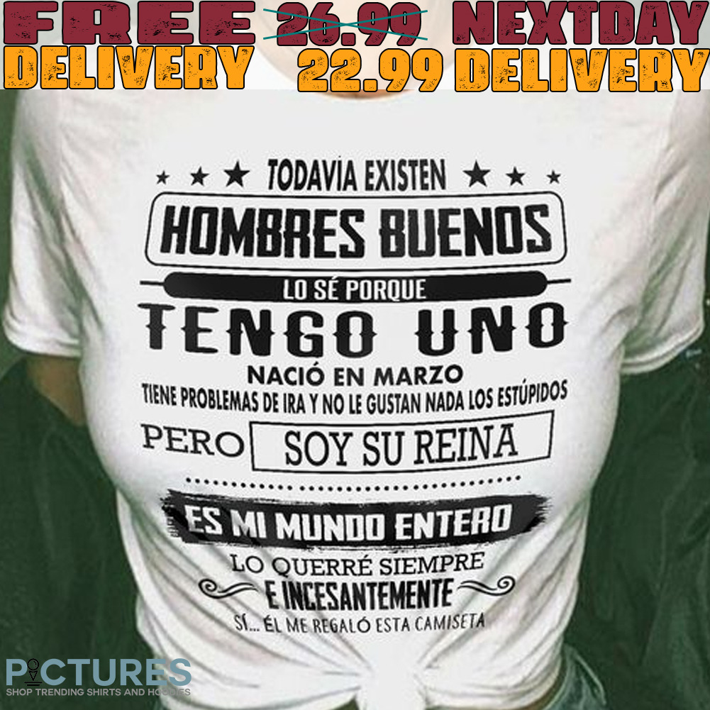 Todavia Existen hombres Buenos lo Se Porque tengo Uno nació En Marzo Tene Problemas De Ray No Gustan Nada Los Stud pero soy Su Reina Shirt