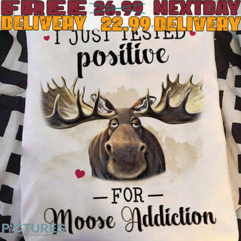 I Just Tested Positive
for
moose Addiction Shirt