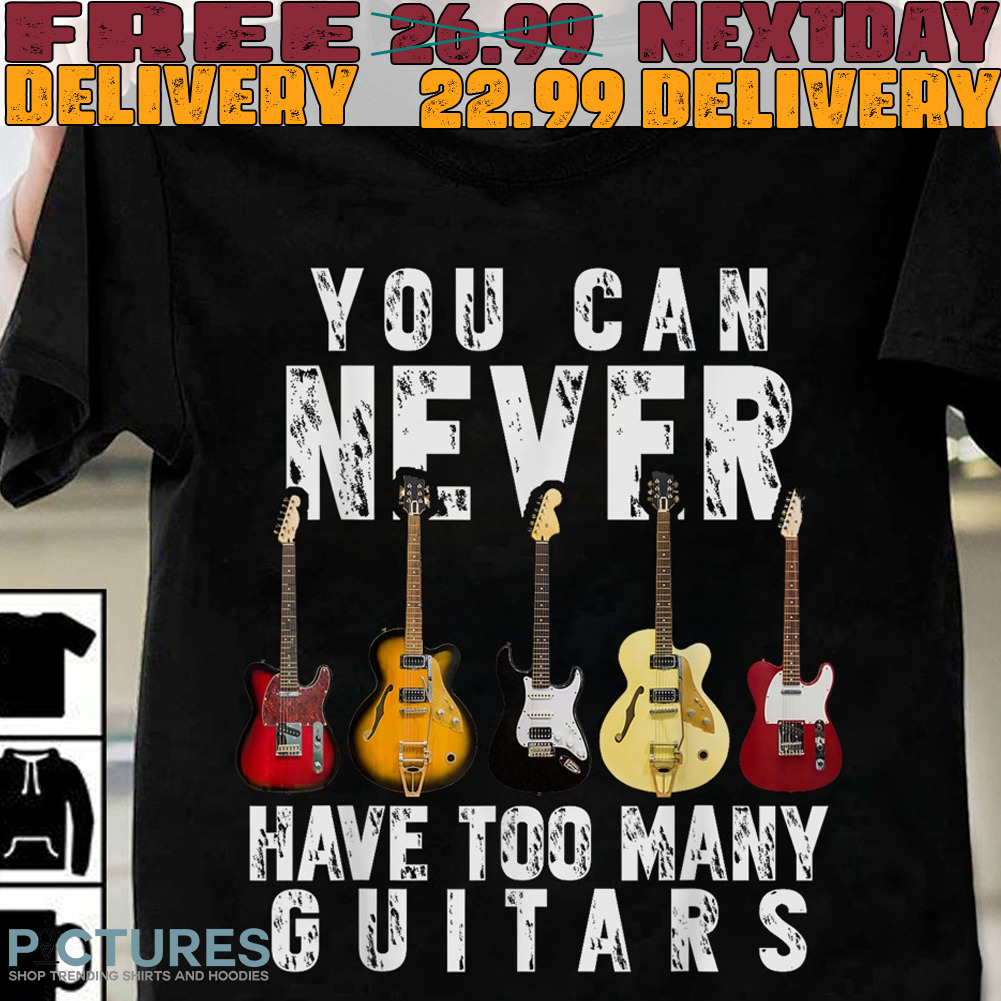 You Can Never have Too Many Guitars Shirt