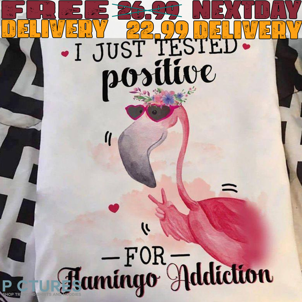 Flamingo I Just Tested Positive For Flamingo Addiction shirt
