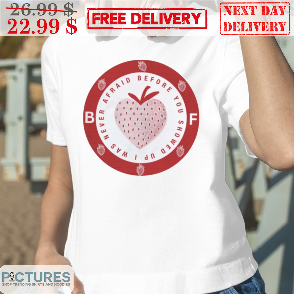 Strawberry Afraid Before You Showed Up I Saw Never BF Shirt