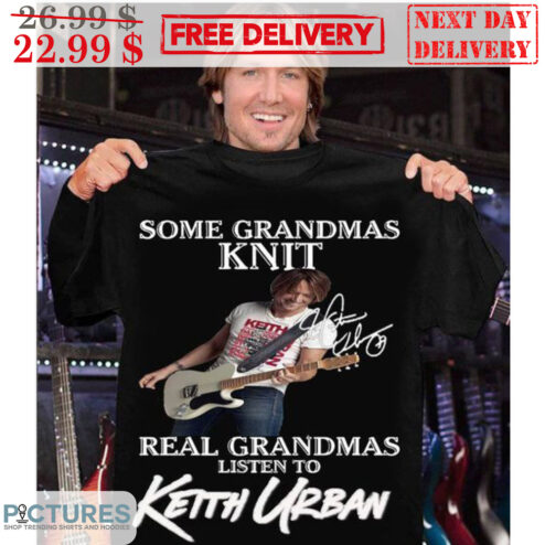 Some Grandmas Knit Signature Real Grandmas Listen To Keith Urban Shirt