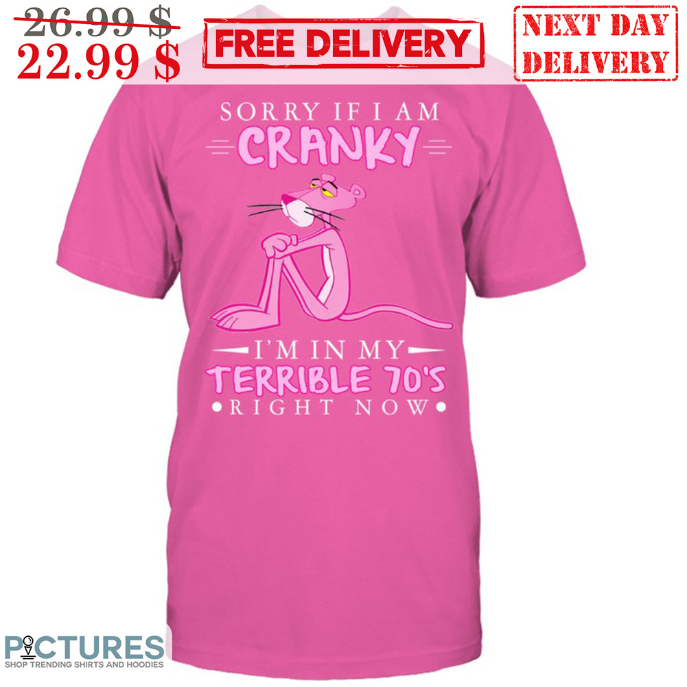 Pink Panther Sorry If I Am Cranky I'm In My Terrible 70's Right Now Shirt
