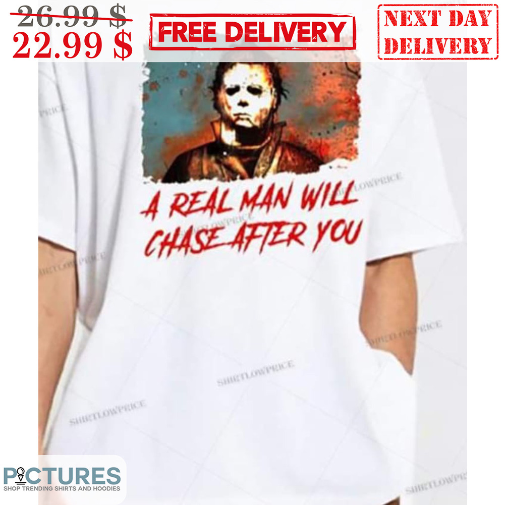 Michael Myers A Real Man Will Chase After You Shirt