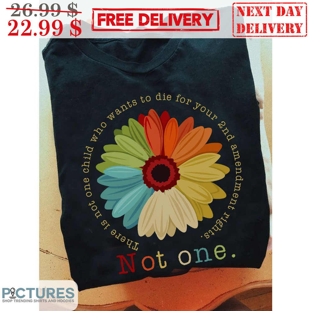 Daisy There Is Not One Child Who Wants To Die For Your 2nd Amendment Rights Not One Shirt