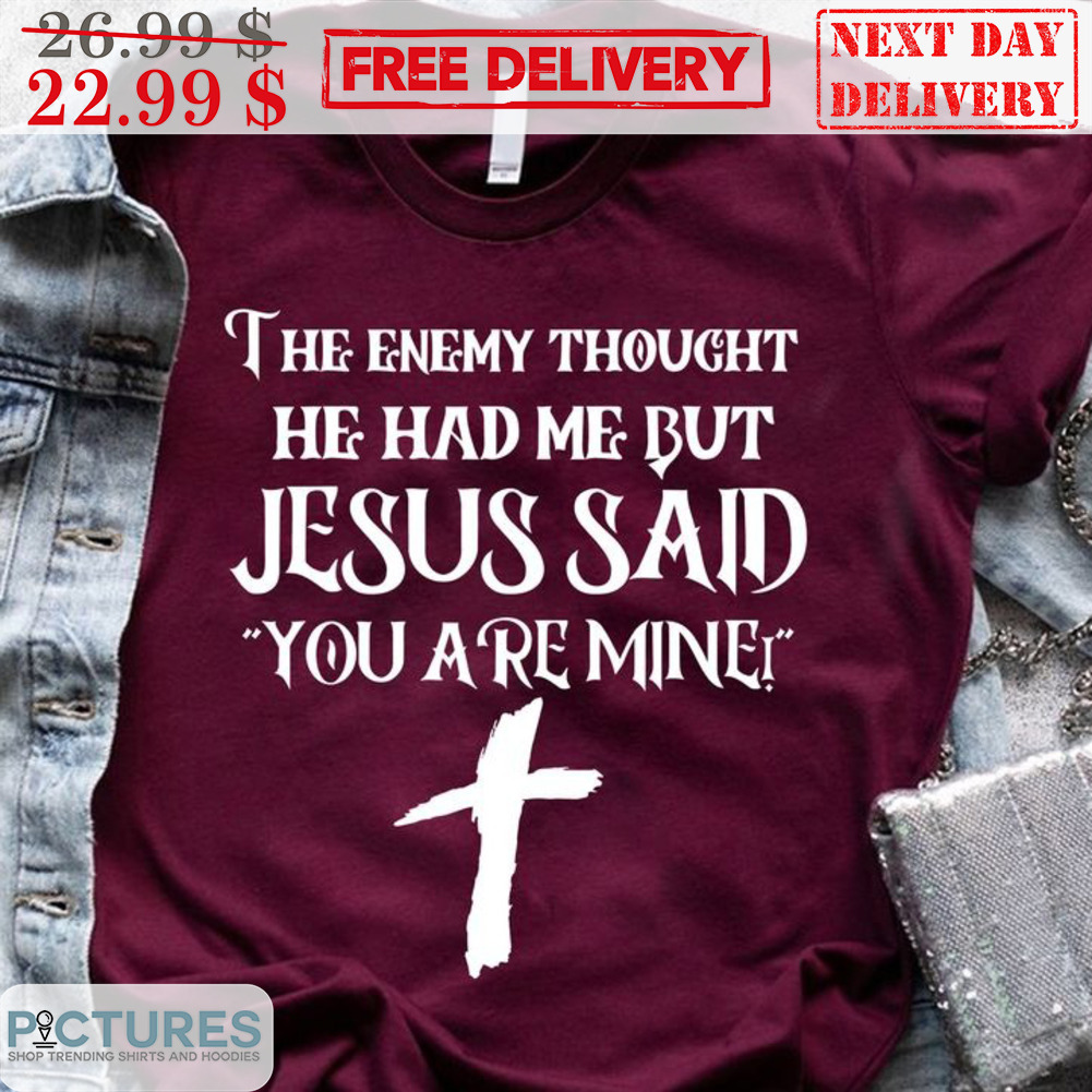 The Enemy Thought he Had Me But Jesus Said You Are Mine Shirt