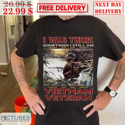 I Was There Sometimes I Still Am VietNam Veteran Shirt