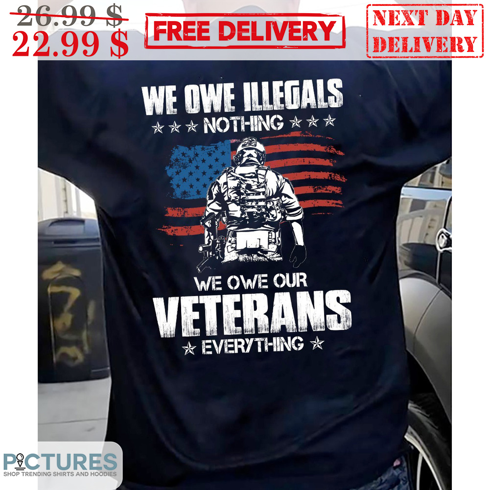 We Owe Illegals Nothing We Owe Our Veterans Everything American Flag Vintage Shirt