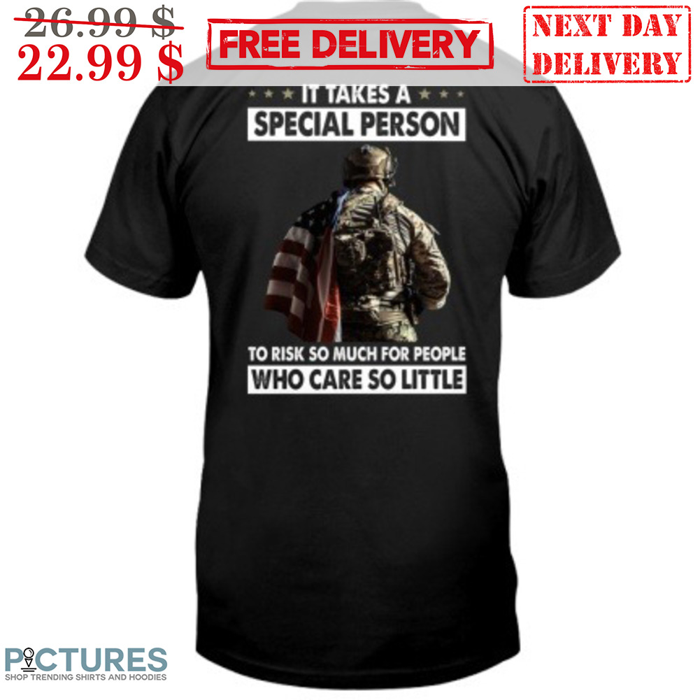 Soldier It Takes A Special Person To Risk So Much For People Who Care So Little Shirt