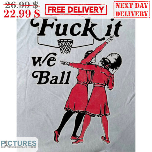 Fuck It We Ball Girls Play Basketball Shirt