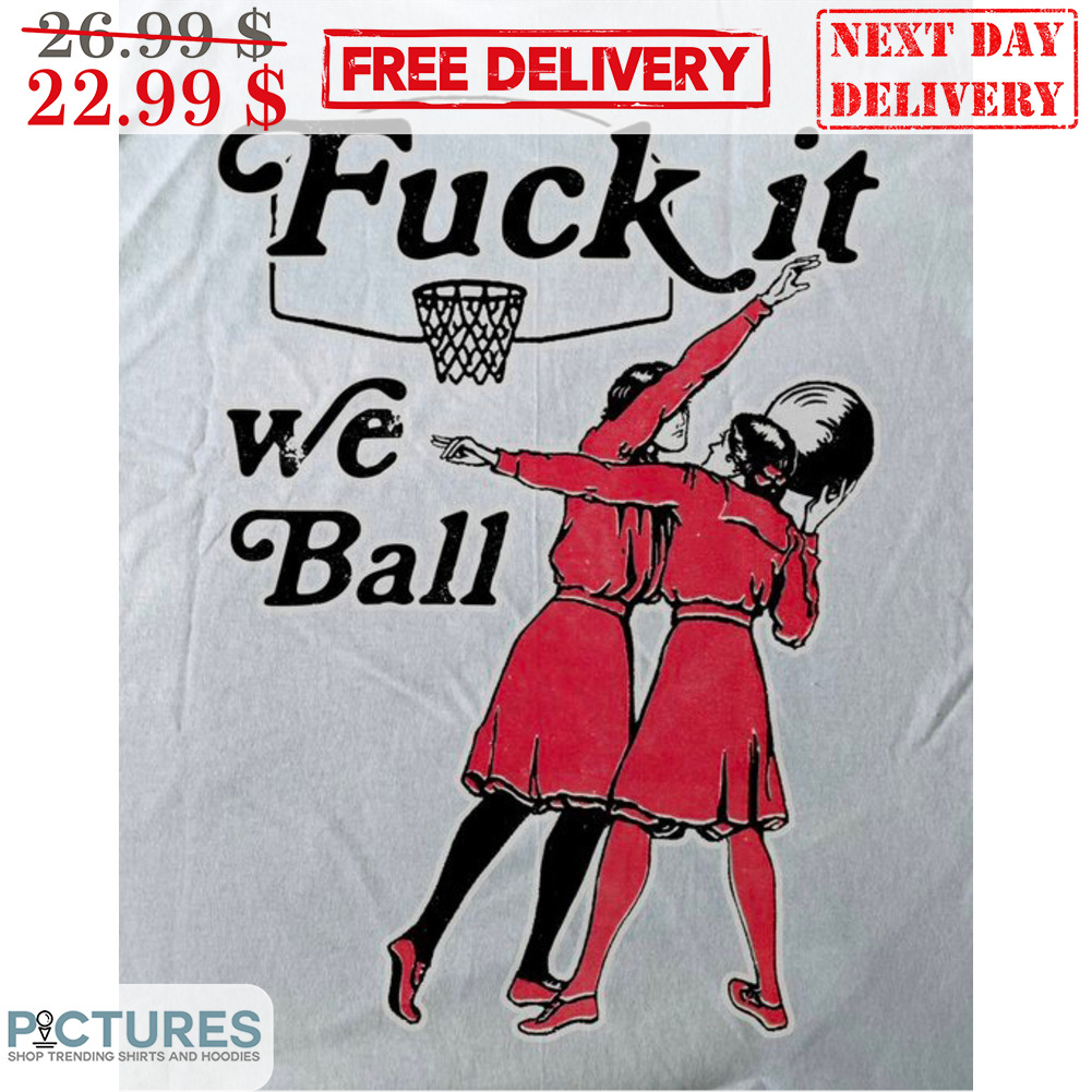 Fuck It We Ball Girls Play Basketball Shirt