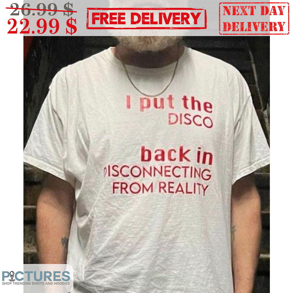 I Put The Disco Back In Disconnecting From Reality Shirt