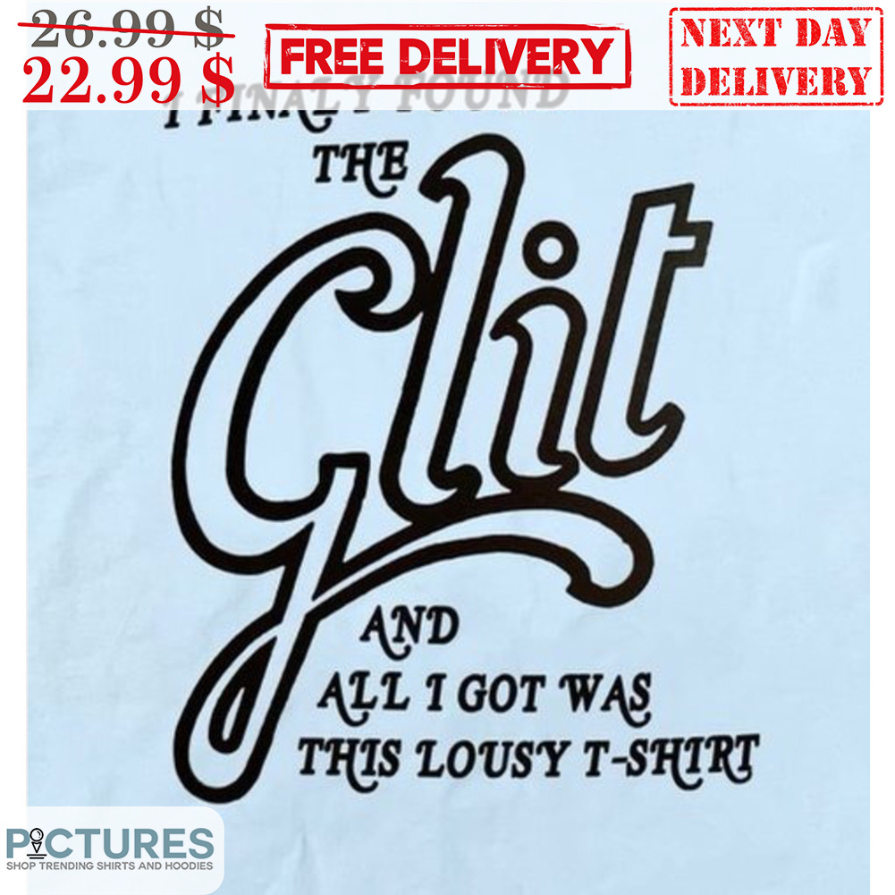 I Finally Found The Glit And All I Got Was This Lousy T-Shirt Shirt