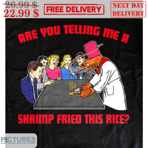 Are You Telling Me A Shrimp Fried This Rice Shirt