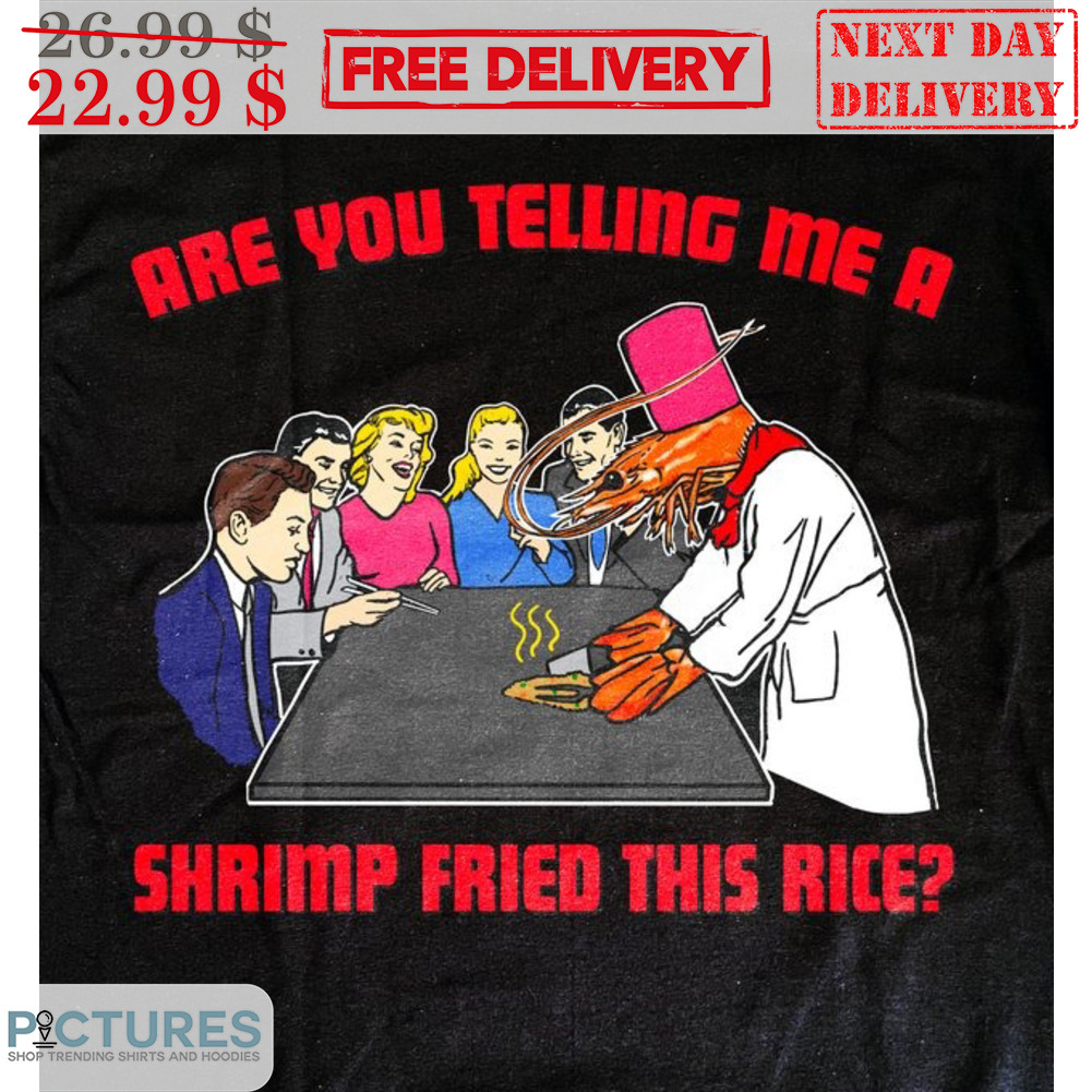 Are You Telling Me A Shrimp Fried This Rice Shirt