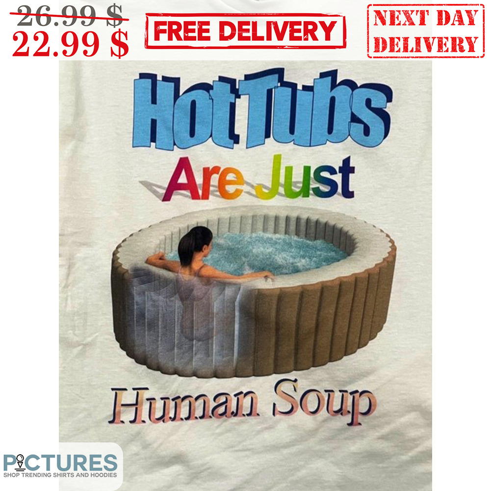 Hot Tubs Are Just Human Soup Fun Shirt Hot Tubs Are Just Human Soup Fun Shirt
