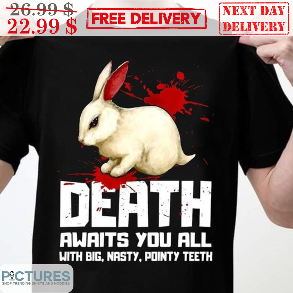 Rabbit Death Awaits You All With Big Nasty Pointy Teeth Shirt