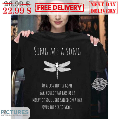Dragonfly Sing Me A Song Of A Lass That Is Gone Say Could That Lass Be I Merry Of Soul She Sailed On A Day Over The Sea To Skye Shirt