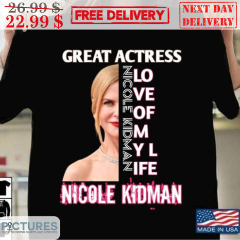 Nicole Kidman Great Actress Love Of My Life Shirt