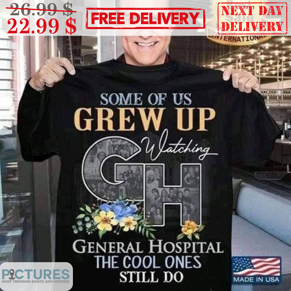 Some Of Us Grew Up Watching GH General Hospital The Cool Ones Still Do Shirt