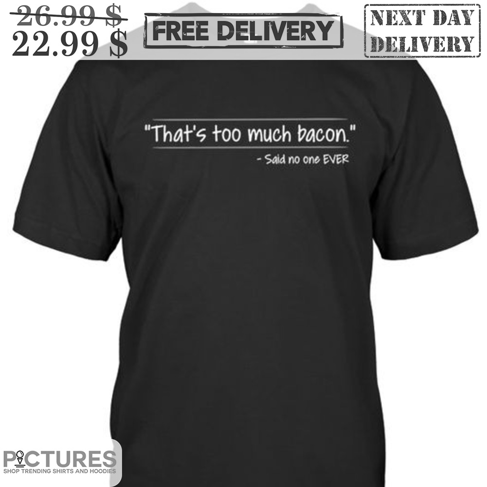 That's To Much Bacon Said No One Ever Shirt