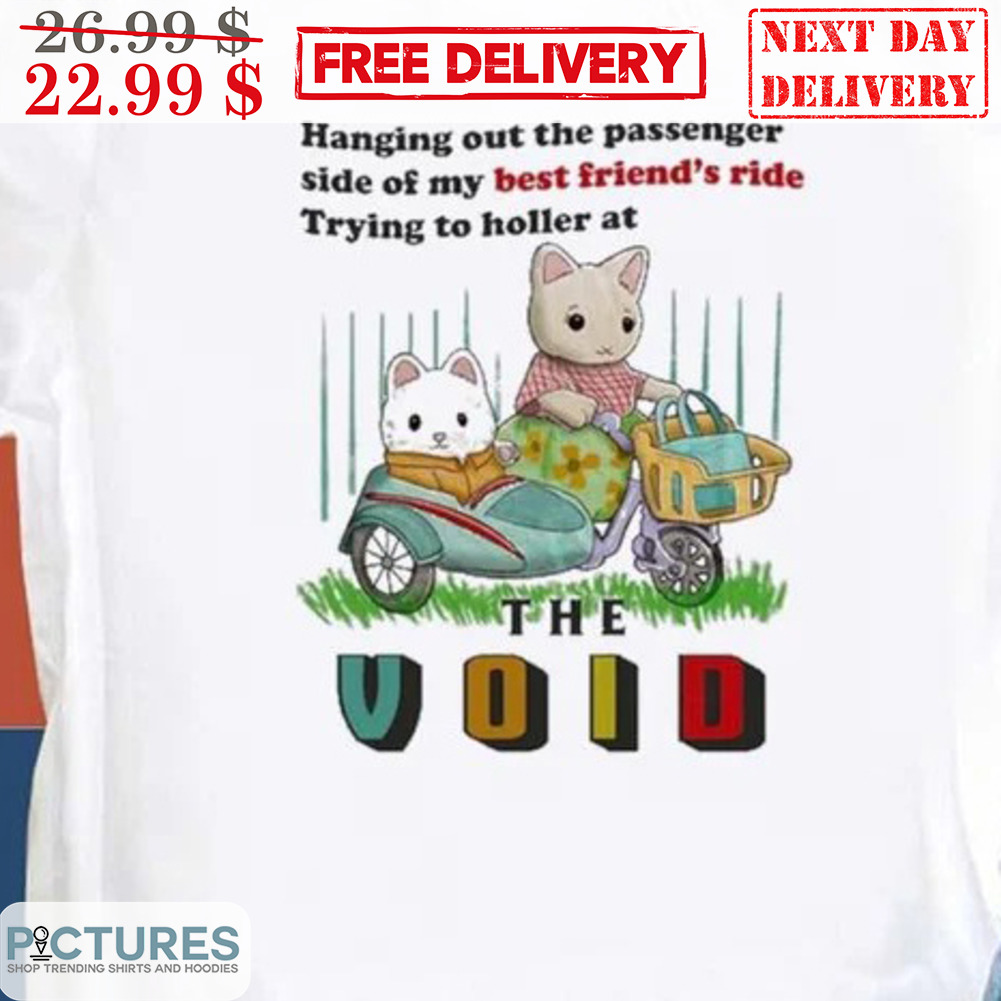 Cat Hanging Out The Passenger Side Of My Best Friend's Ride Trying To Holler At The Void Shirt