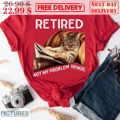 Cat Retired Not My Problem Anymore Shirt